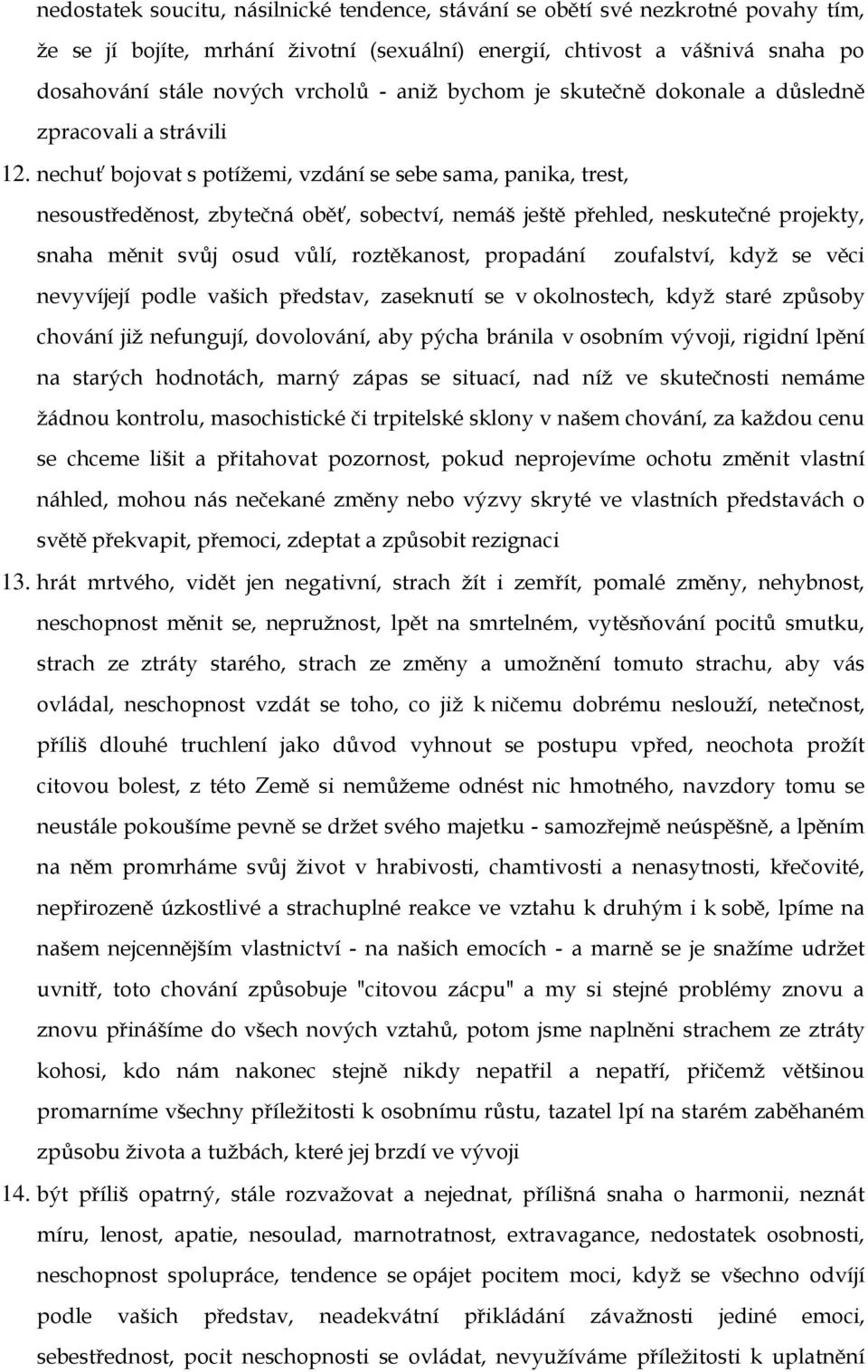 nechuť bojovat s potížemi, vzdání se sebe sama, panika, trest, nesoustředěnost, zbytečná oběť, sobectví, nemáš ještě přehled, neskutečné projekty, snaha měnit svůj osud vůlí, roztěkanost, propadání