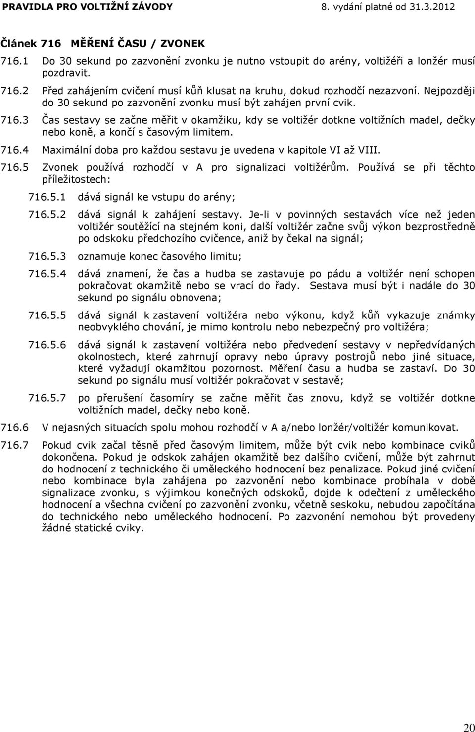 3 Čas sestavy se začne měřit v okamžiku, kdy se voltižér dotkne voltižních madel, dečky nebo koně, a končí s časovým limitem. 716.4 Maximální doba pro každou sestavu je uvedena v kapitole VI až VIII.