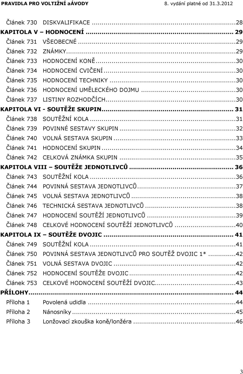 .. 31 Článek 739 POVINNÉ SESTAVY SKUPIN... 32 Článek 740 VOLNÁ SESTAVA SKUPIN... 33 Článek 741 HODNOCENÍ SKUPIN... 34 Článek 742 CELKOVÁ ZNÁMKA SKUPIN... 35 KAPITOLA VIII SOUTĚŽE JEDNOTLIVCŮ.