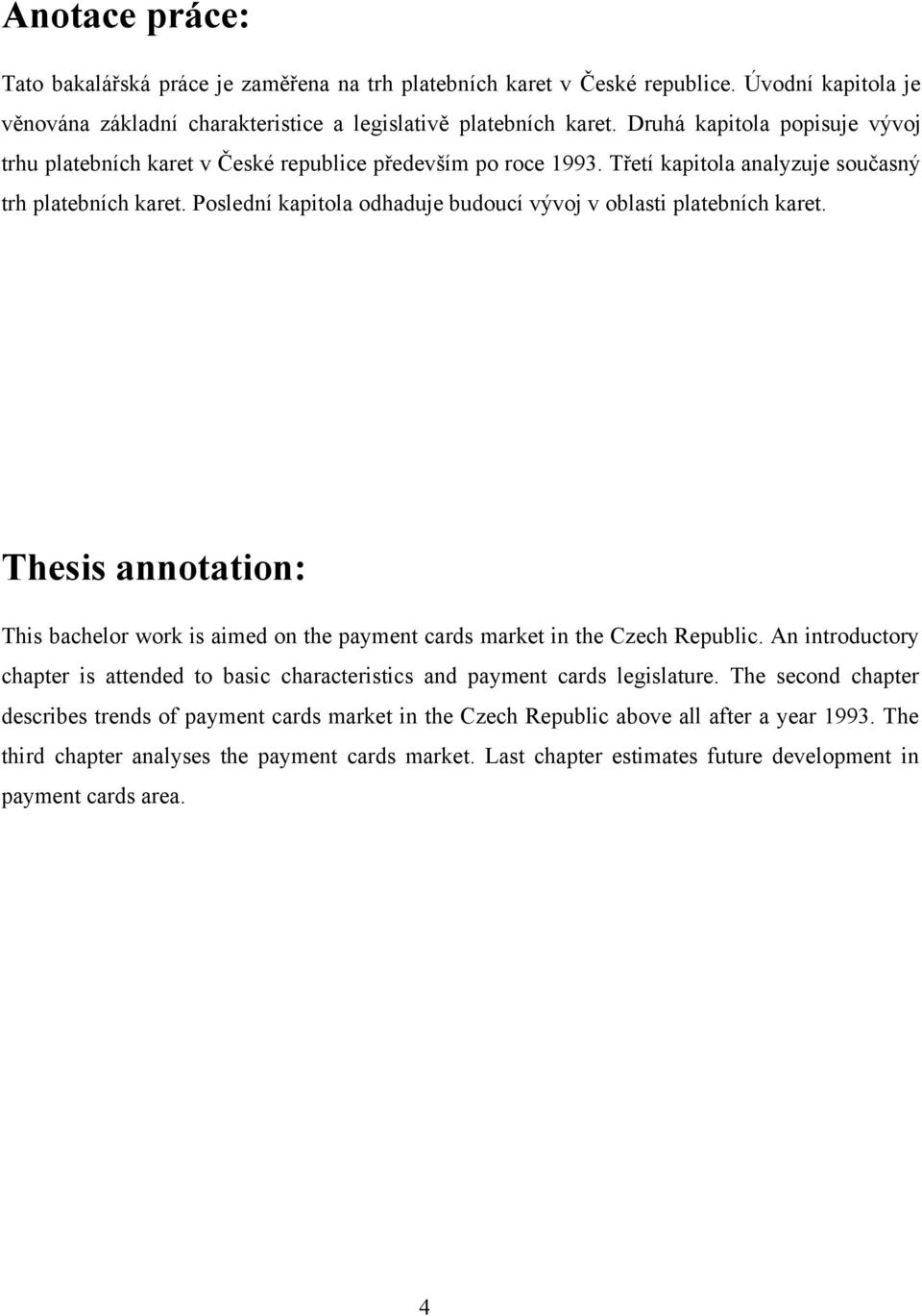 Poslední kapitola odhaduje budoucí vývoj v oblasti platebních karet. Thesis annotation: This bachelor work is aimed on the payment cards market in the Czech Republic.