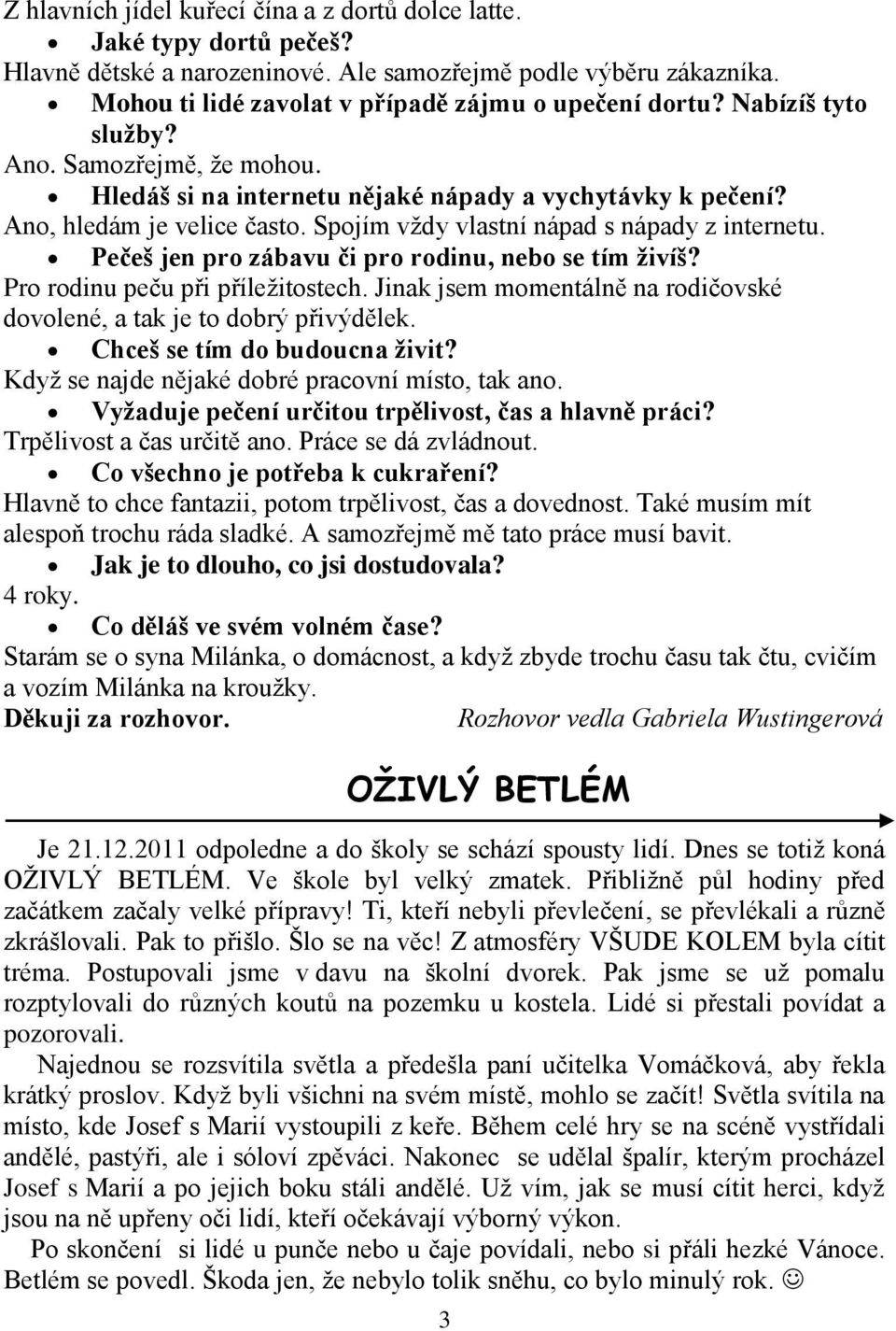 Pečeš jen pro zábavu či pro rodinu, nebo se tím živíš? Pro rodinu peču při příležitostech. Jinak jsem momentálně na rodičovské dovolené, a tak je to dobrý přivýdělek. Chceš se tím do budoucna živit?