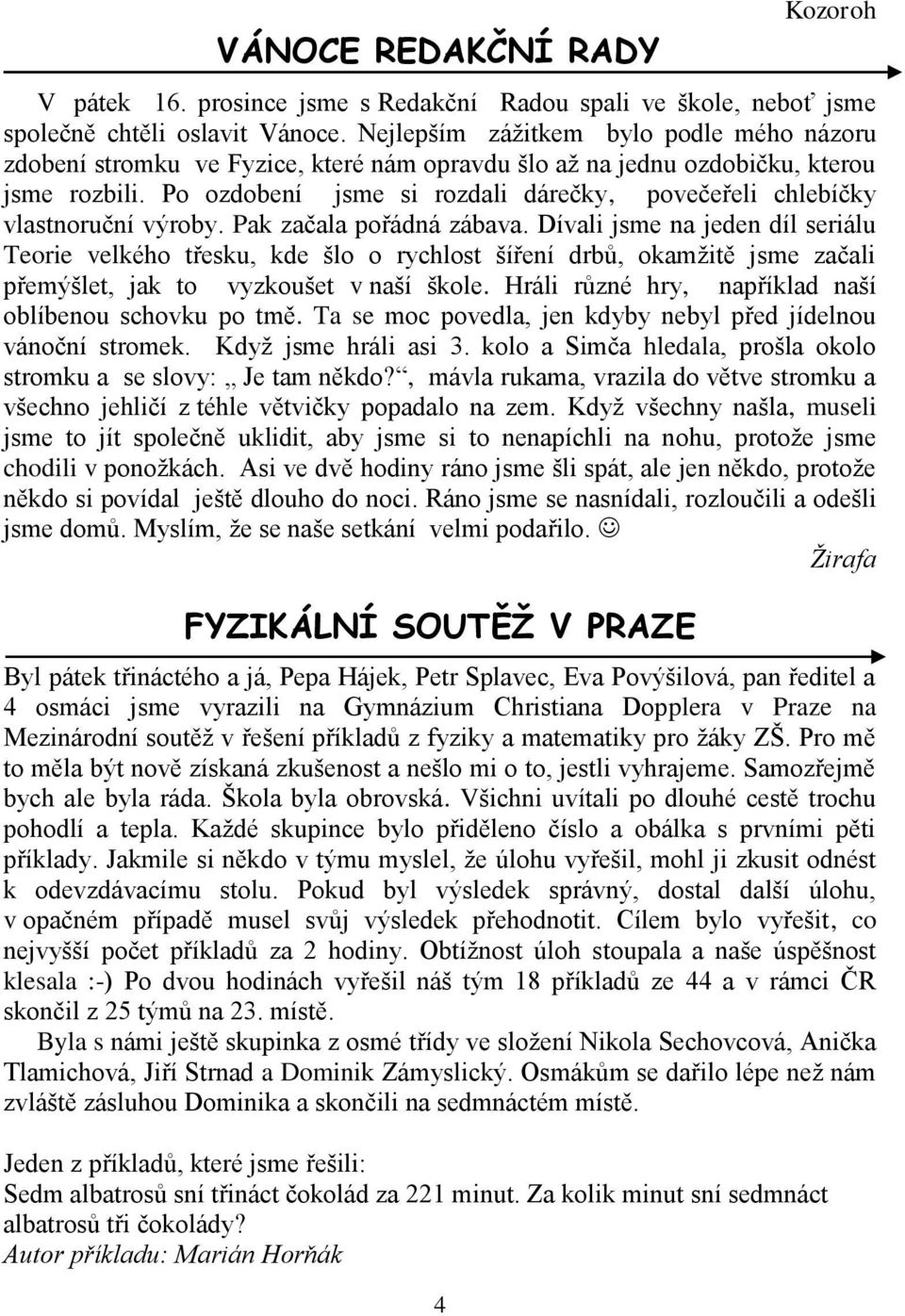 Po ozdobení jsme si rozdali dárečky, povečeřeli chlebíčky vlastnoruční výroby. Pak začala pořádná zábava.