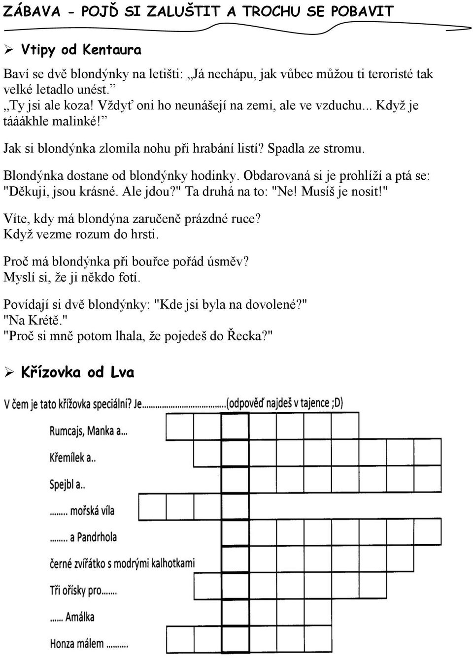 Obdarovaná si je prohlíží a ptá se: "Děkuji, jsou krásné. Ale jdou?" Ta druhá na to: "Ne! Musíš je nosit!" Víte, kdy má blondýna zaručeně prázdné ruce? Když vezme rozum do hrsti.