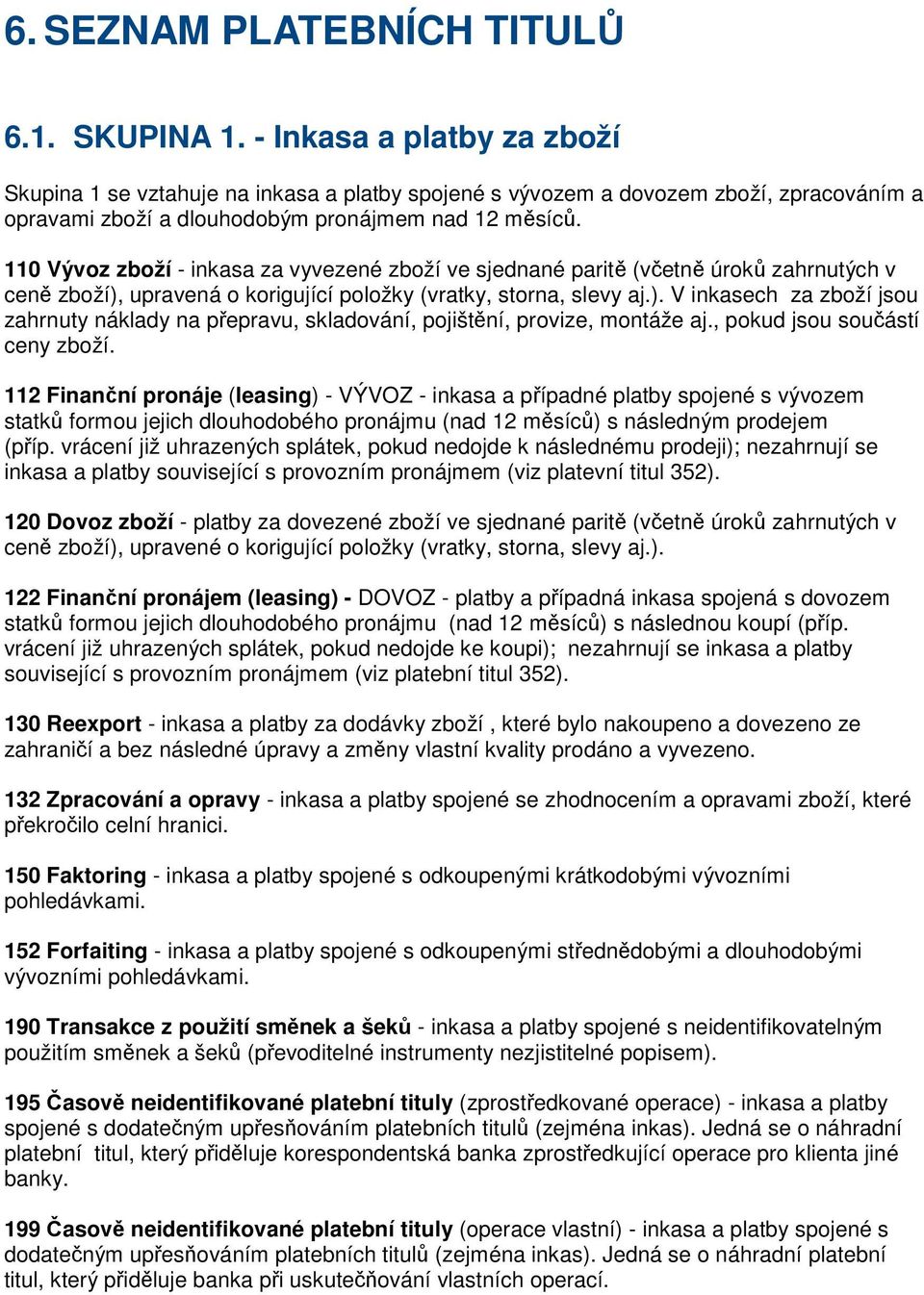 110 Vývoz zboží - inkasa za vyvezené zboží ve sjednané paritě (včetně úroků zahrnutých v ceně zboží), upravená o korigující položky (vratky, storna, slevy aj.). V inkasech za zboží jsou zahrnuty náklady na přepravu, skladování, pojištění, provize, montáže aj.