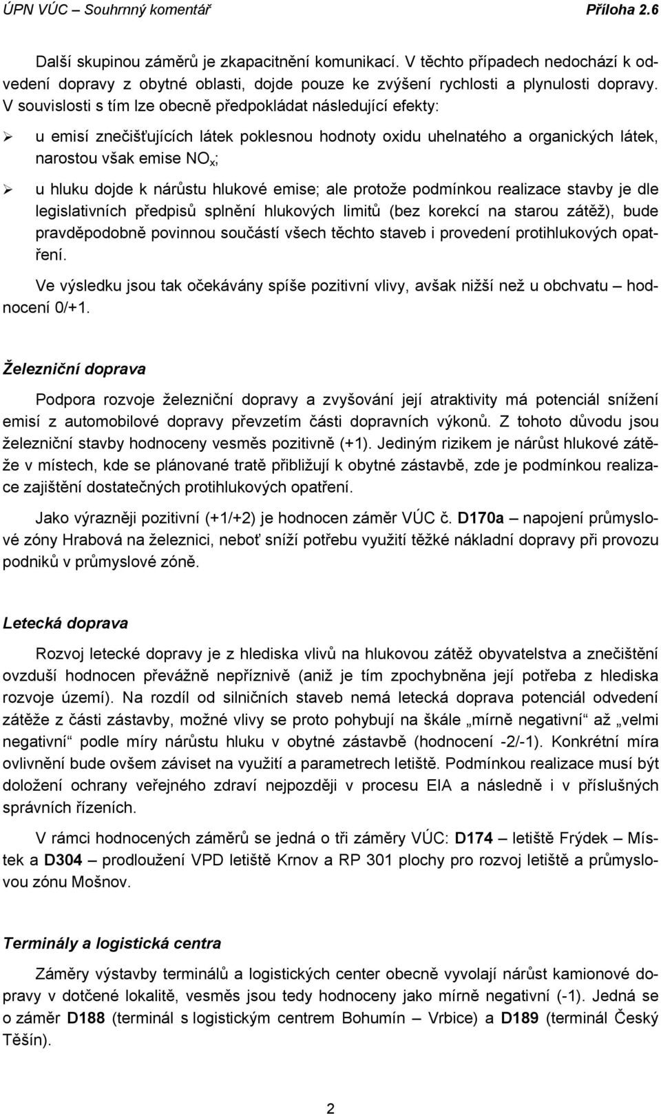 hlukové emise; ale protože podmínkou realizace stavby je dle legislativních předpisů splnění hlukových limitů (bez korekcí na starou zátěž), bude pravděpodobně povinnou součástí všech těchto staveb i