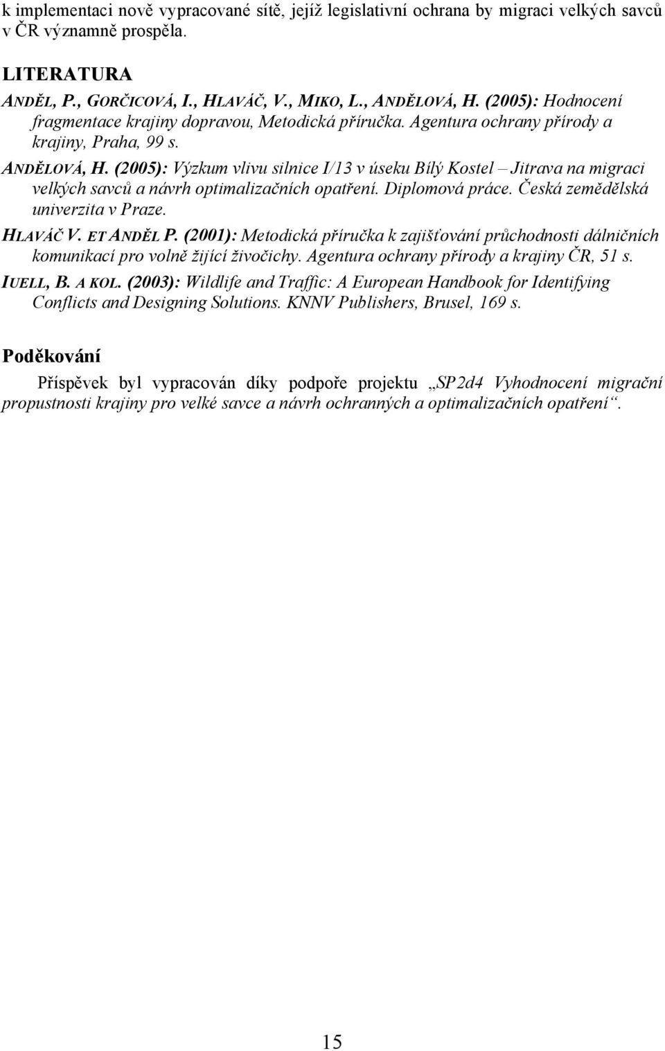 (2005): Výzkum vlivu silnice I/13 v úseku Bílý Kostel Jitrava na migraci velkých savců a návrh optimalizačních opatření. Diplomová práce. Česká zemědělská univerzita v Praze. HLAVÁČ V. ET ANDĚL P.