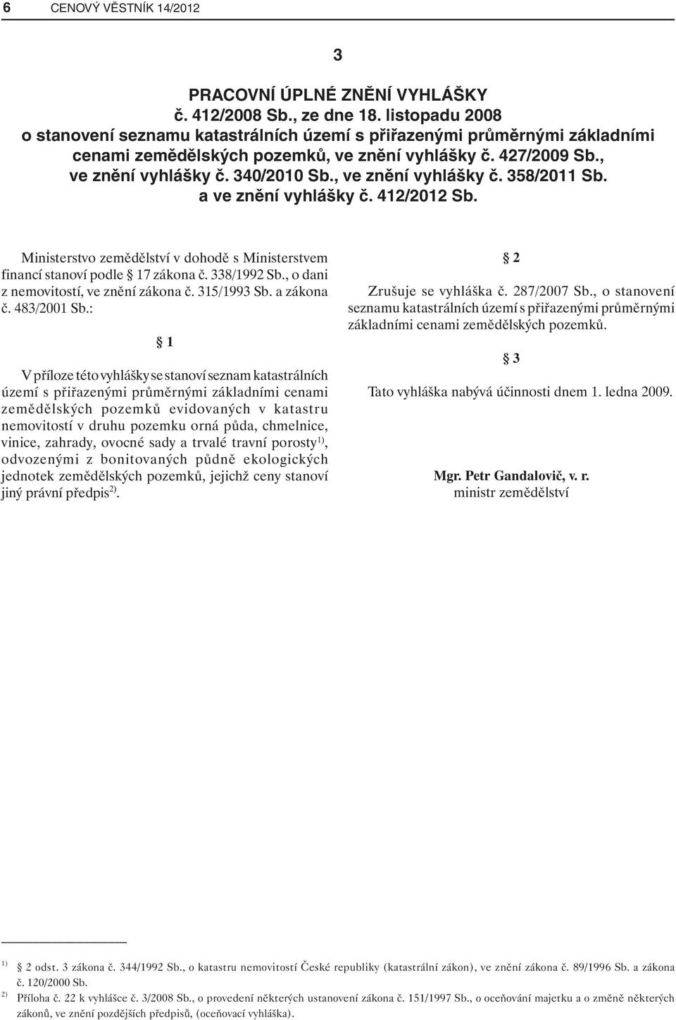 , ve znění vyhlášky č. 358/2011 Sb. a ve znění vyhlášky č. 412/2012 Sb. Ministerstvo zemědělství v dohodě s Ministerstvem financí stanoví podle 17 zákona č. 338/1992 Sb.