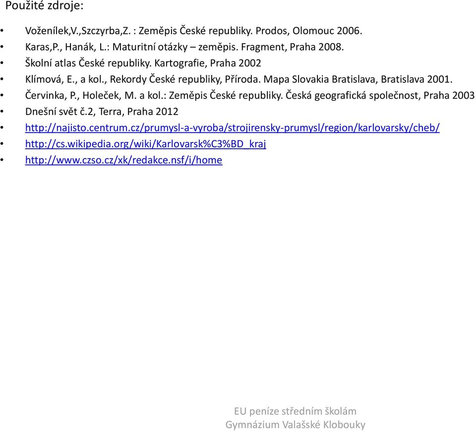 Mapa Slovakia Bratislava, Bratislava 2001. Červinka, P., Holeček, M. a kol.: Zeměpis České republiky. Česká geografická společnost, Praha 2003 Dnešní svět č.