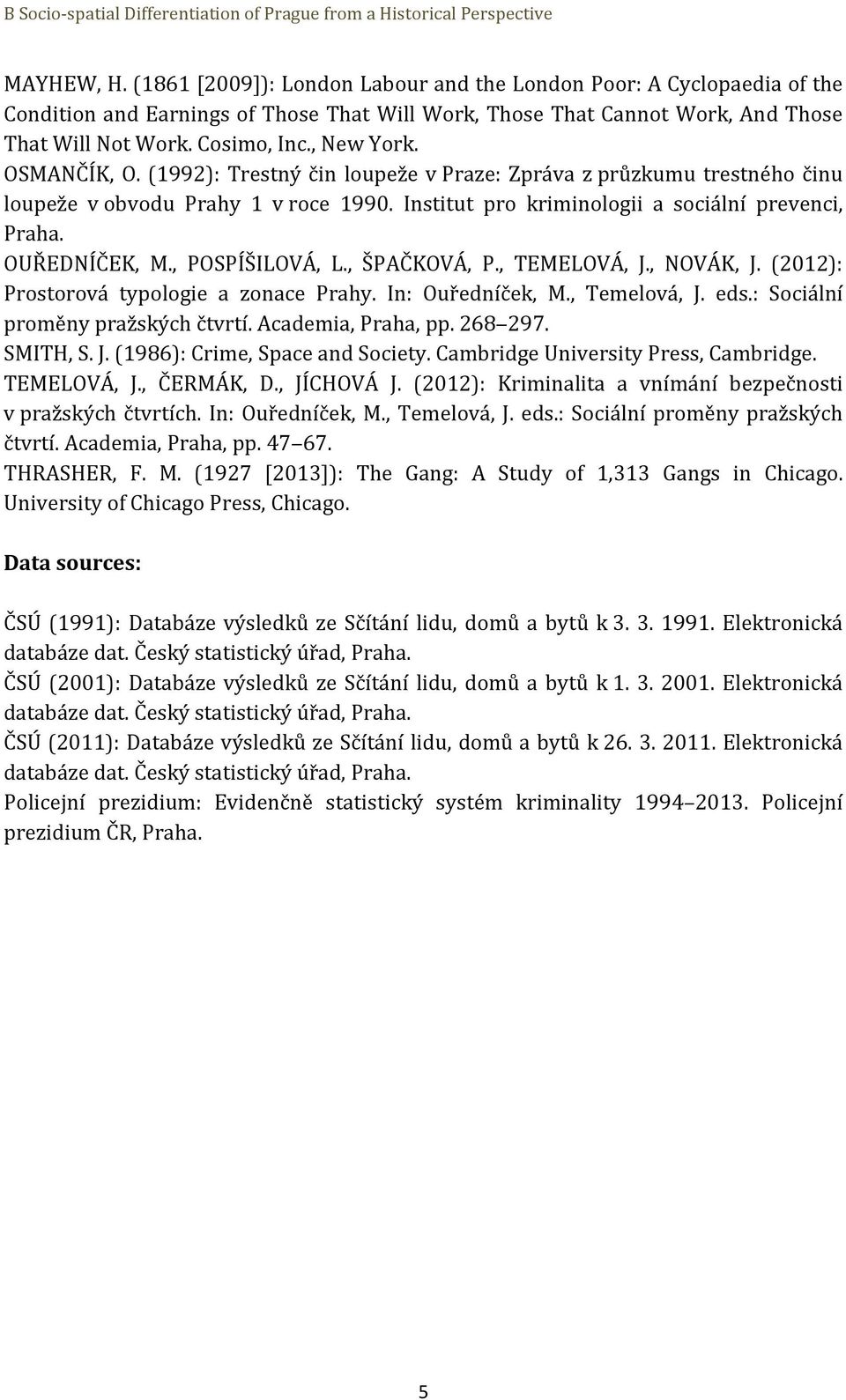 OUŘEDNÍČEK, M., POSPÍŠILOVÁ, L., ŠPAČKOVÁ, P., TEMELOVÁ, J., NOVÁK, J. (2012): Prostorová typologie a zonace Prahy. In: Ouředníček, M., Temelová, J. eds.: Sociální proměny pražských čtvrtí.