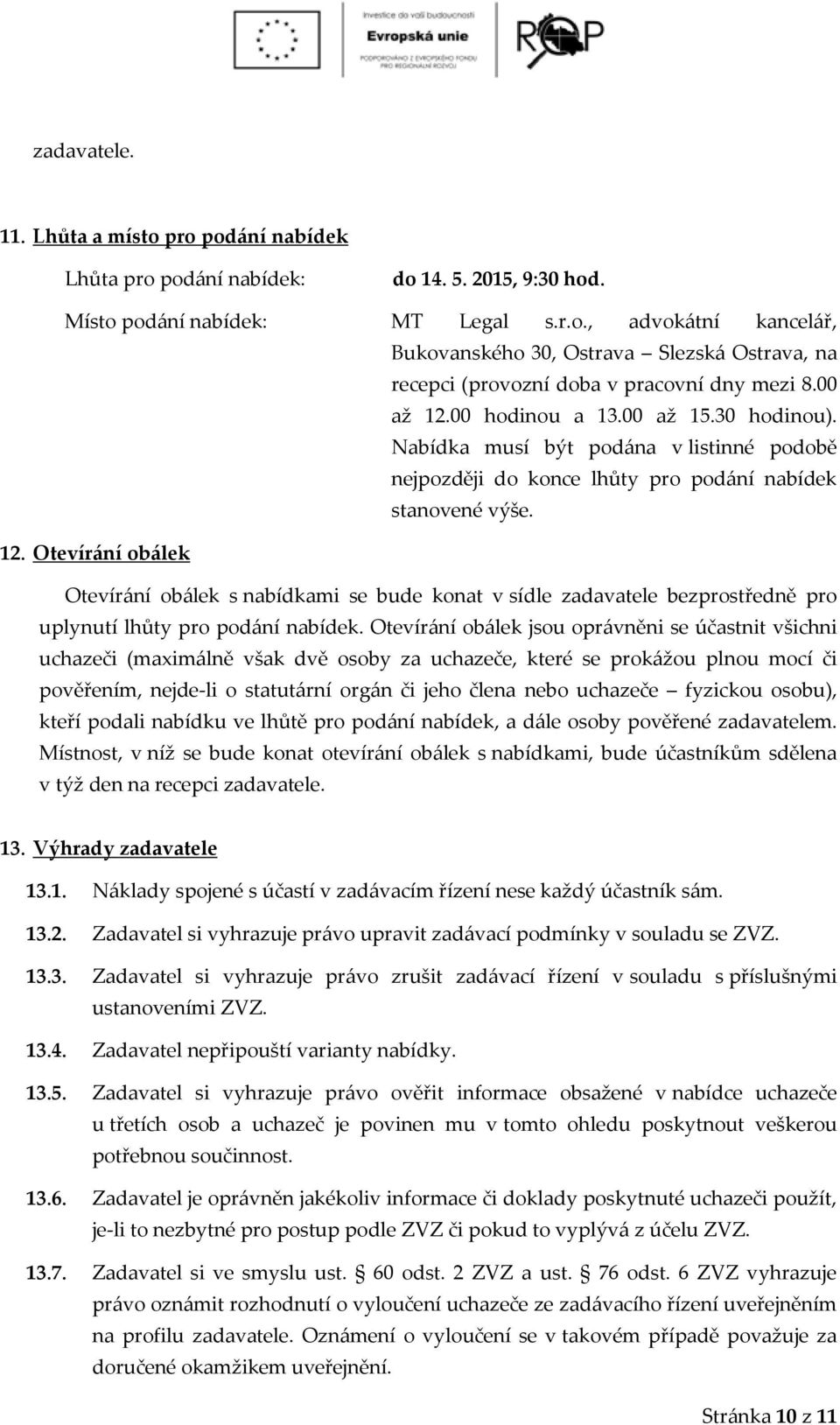 Otevírání obálek jsou oprávněni se účastnit všichni uchazeči (maximálně však dvě osoby za uchazeče, které se prokážou plnou mocí či pověřením, nejde-li o statutární orgán či jeho člena nebo uchazeče