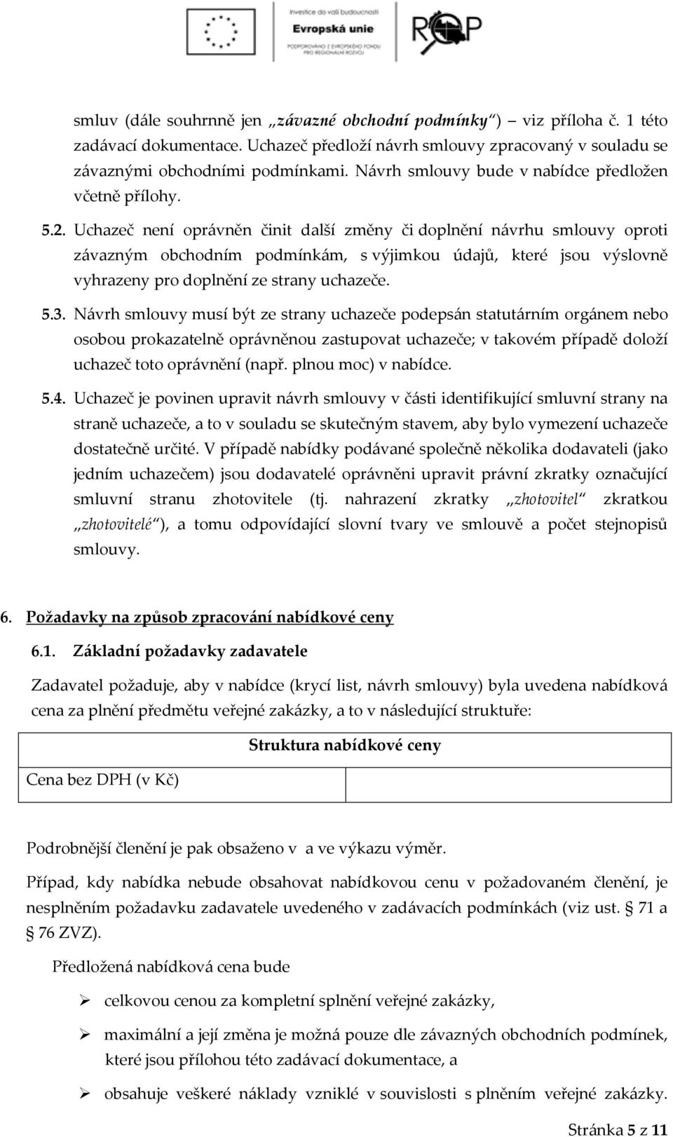 Uchazeč není oprávněn činit další změny či doplnění návrhu smlouvy oproti závazným obchodním podmínkám, s výjimkou údajů, které jsou výslovně vyhrazeny pro doplnění ze strany uchazeče. 5.3.