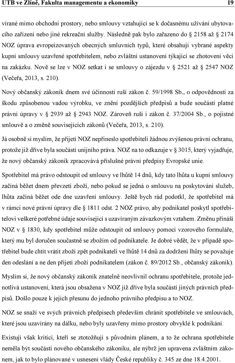 se zhotovení věci na zakázku. Nově se lze v NOZ setkat i se smlouvy o zájezdu v 2521 až 2547 NOZ (Večeřa, 2013, s. 210). Nový občanský zákoník dnem své účinnosti ruší zákon č. 59/1998 Sb.