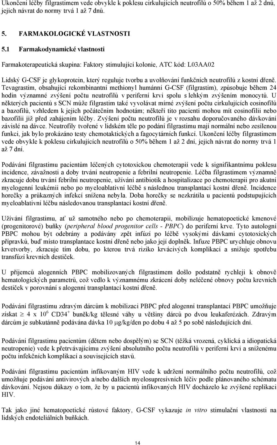 dřeně. Tevagrastim, obsahující rekombinantní methionyl humánní G-CSF (filgrastim), způsobuje během 24 hodin významné zvýšení počtu neutrofilů v periferní krvi spolu s lehkým zvýšením monocytů.