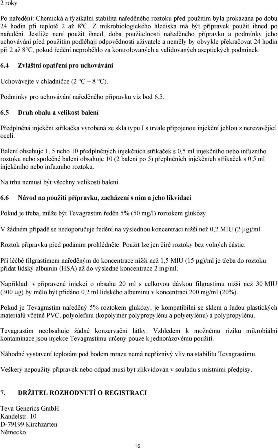 Jestliže není použit ihned, doba použitelnosti naředěného přípravku a podmínky jeho uchovávání před použitím podléhají odpovědnosti uživatele a neměly by obvykle překračovat 24 hodin při 2 až 8 C,