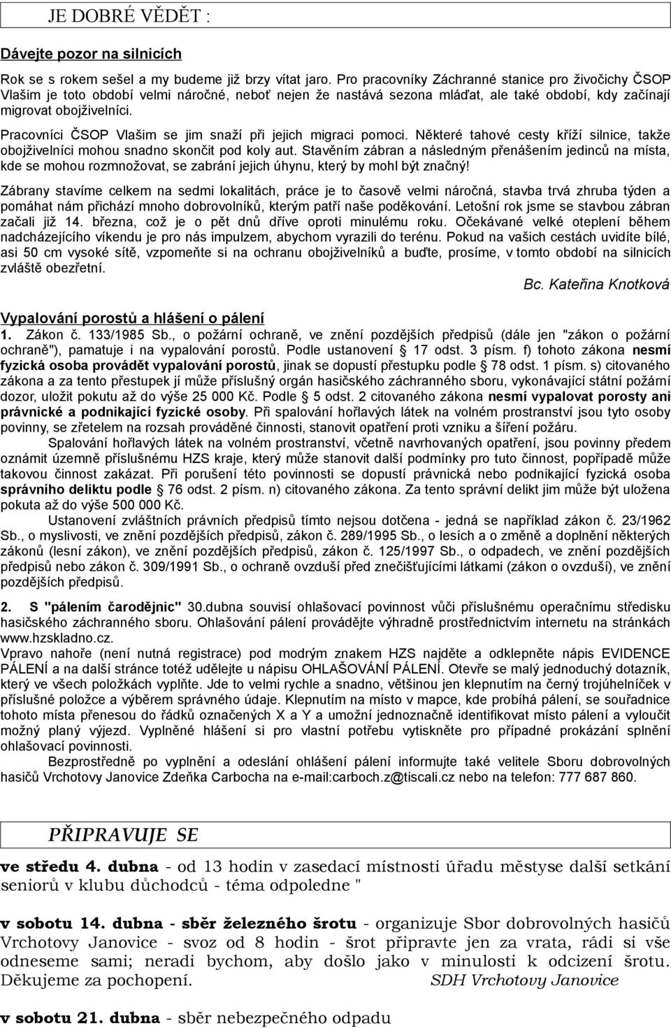 Pracovníci ČSOP Vlašim se jim snaží při jejich migraci pomoci. Některé tahové cesty kříží silnice, takže obojživelníci mohou snadno skončit pod koly aut.