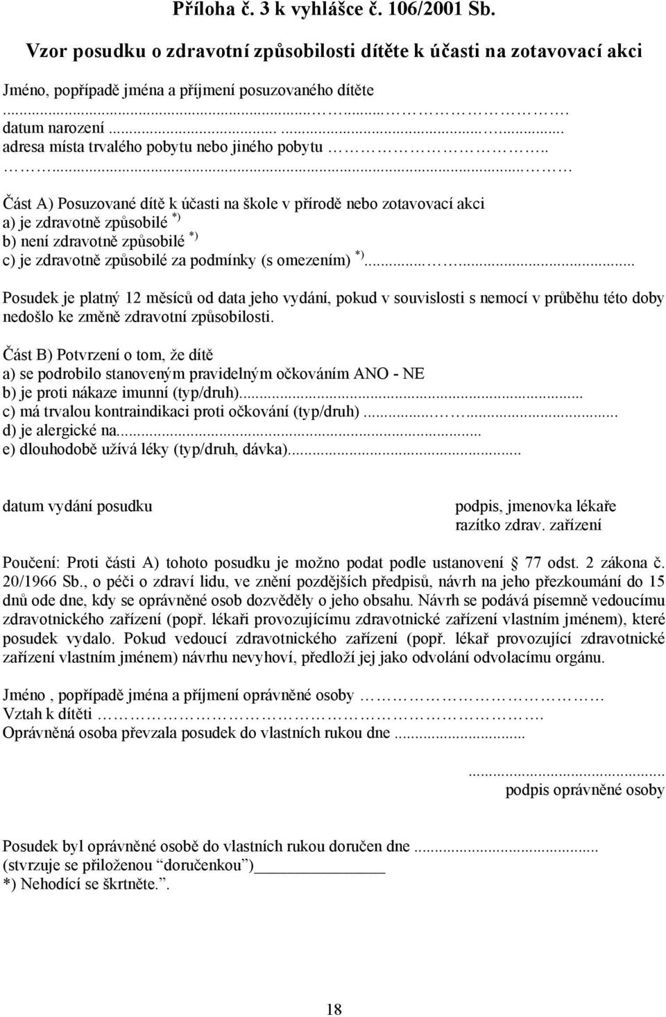 .... Část A) Posuzované dítě k účasti na škole v přírodě nebo zotavovací akci a) je zdravotně způsobilé *) b) není zdravotně způsobilé *) c) je zdravotně způsobilé za podmínky (s omezením) *).