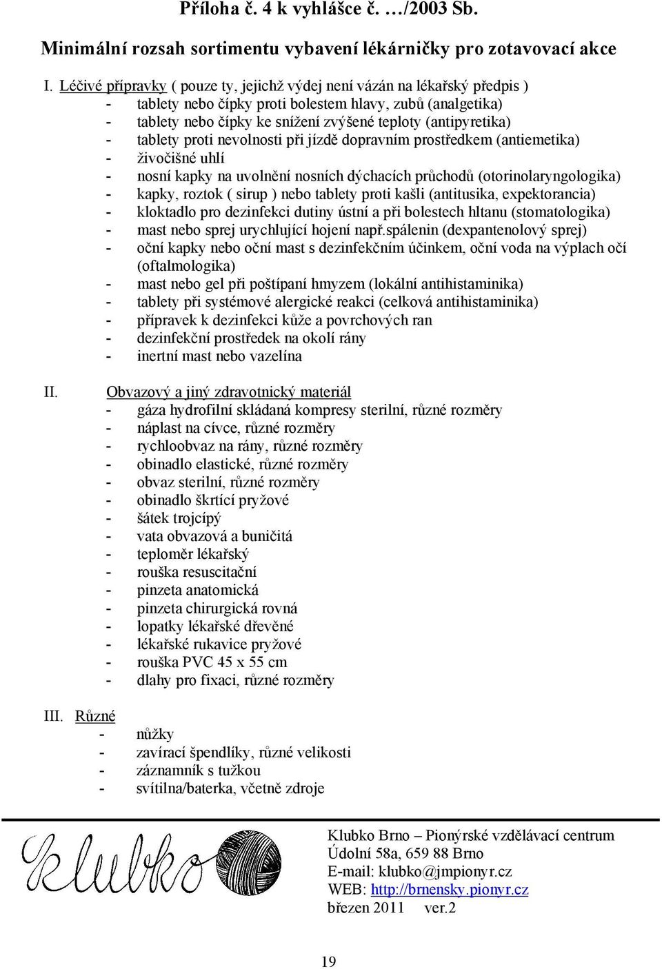 - tablety proti nevolnosti při jízdě dopravním prostředkem (antiemetika) - živočišné uhlí - nosní kapky na uvolnění nosních dýchacích průchodů (otorinolaryngologika) - kapky, roztok ( sirup ) nebo