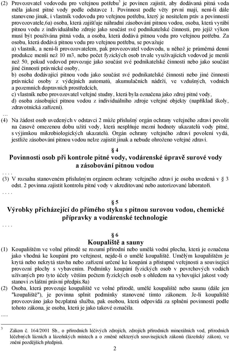 zásobování pitnou vodou, osoba, která vyrábí pitnou vodu z individuálního zdroje jako součást své podnikatelské činnosti, pro jejíž výkon musí být používána pitná voda, a osoba, která dodává pitnou