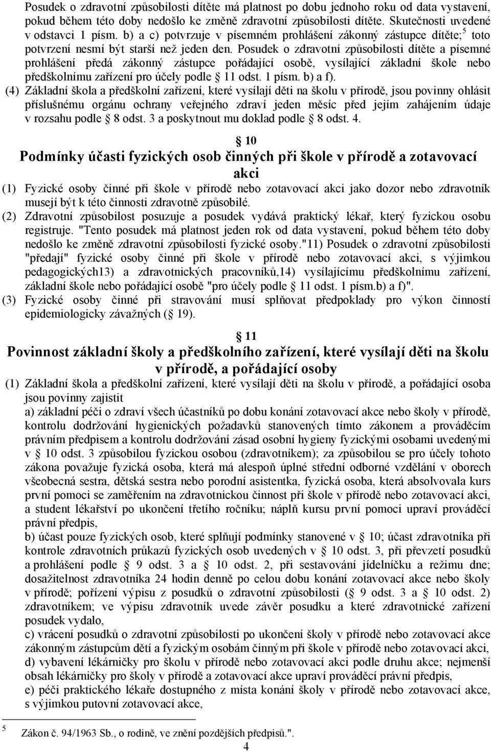 Posudek o zdravotní způsobilosti dítěte a písemné prohlášení předá zákonný zástupce pořádající osobě, vysílající základní škole nebo předškolnímu zařízení pro účely podle 11 odst. 1 písm. b) a f).