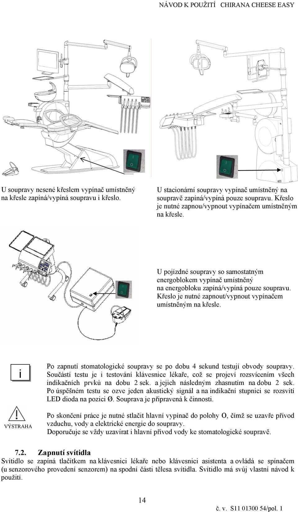 Křeslo je nutné zapnout/vypnout vypínačem umístněným na křesle. Po zapnutí stomatologcké soupravy se po dobu 4 sekund testují obvody soupravy.