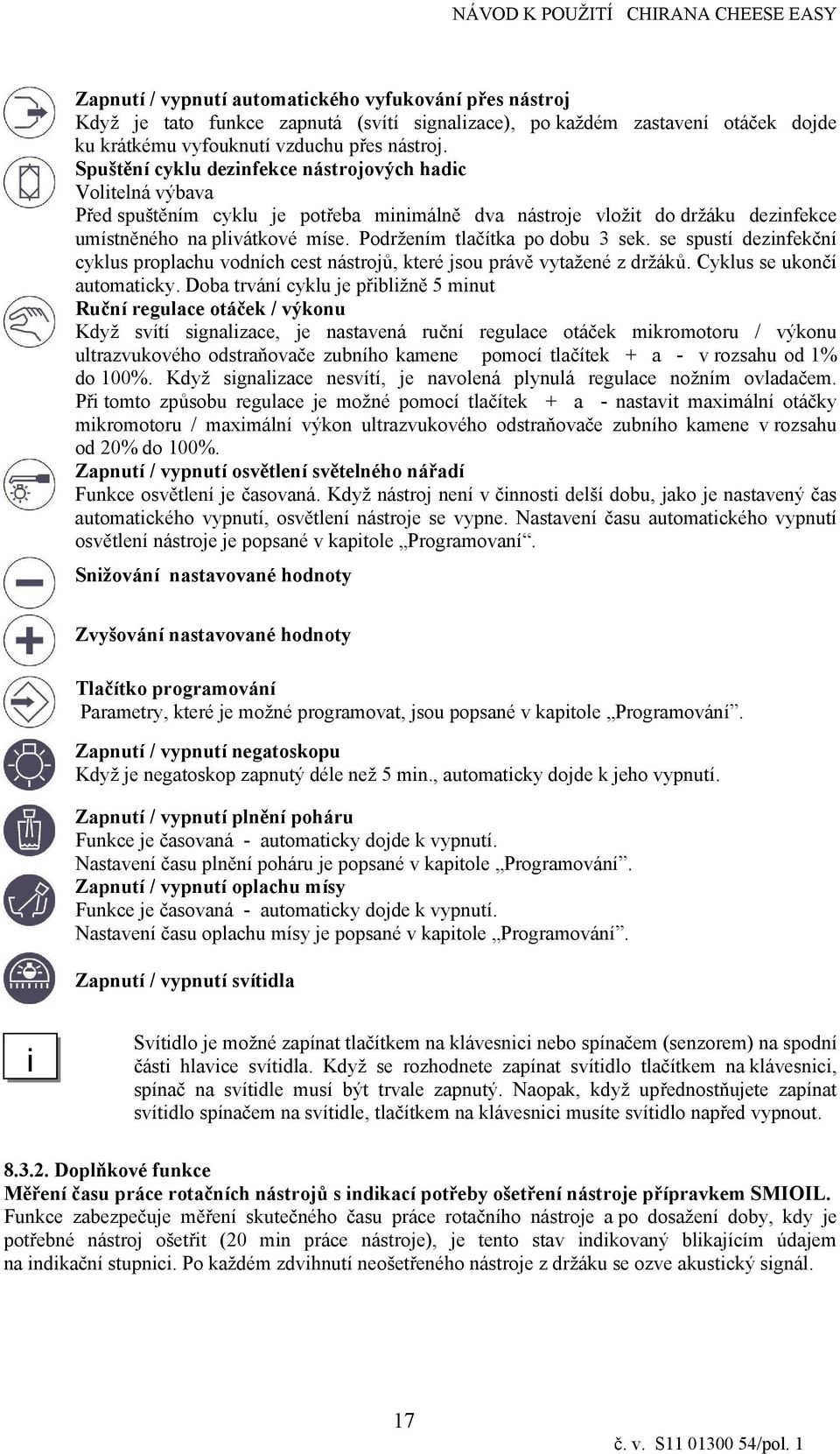 Podržením tlačítka po dobu 3 sek. se spustí deznfekční cyklus proplachu vodních cest nástrojů, které jsou právě vytažené z držáků. Cyklus se ukončí automatcky.