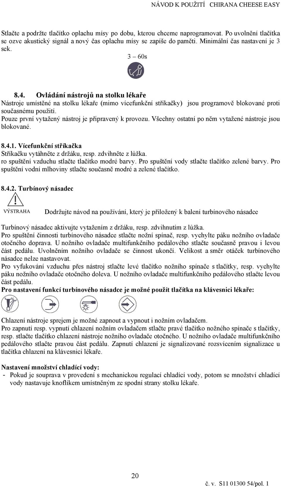 Pouze první vytažený nástroj je přpravený k provozu. Všechny ostatní po něm vytažené nástroje jsou blokované. 8.4.1. Vícefunkční stříkačka Stříkačku vytáhněte z držáku, resp. zdvhněte z lůžka.