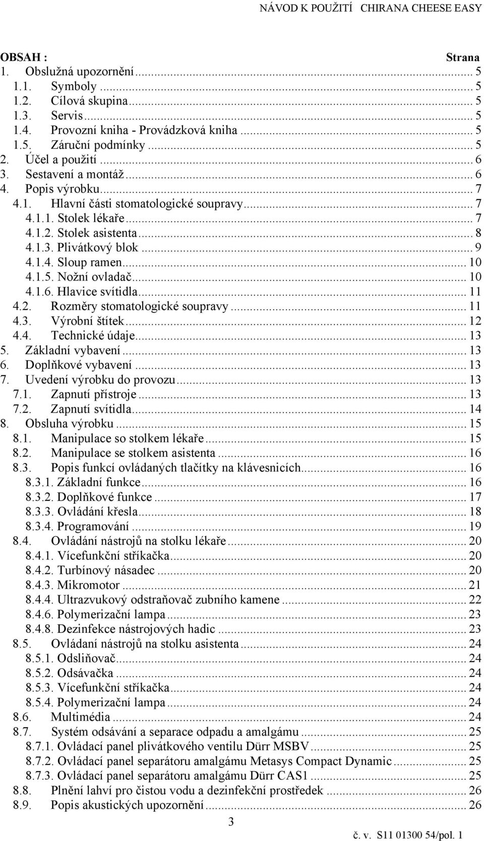 Nožní ovladač... 10 4.1.6. Hlavce svítdla... 11 4.2. Rozměry stomatologcké soupravy... 11 4.3. Výrobní štítek... 12 4.4. Techncké údaje... 13 5. Základní vybavení... 13 6. Doplňkové vybavení... 13 7.