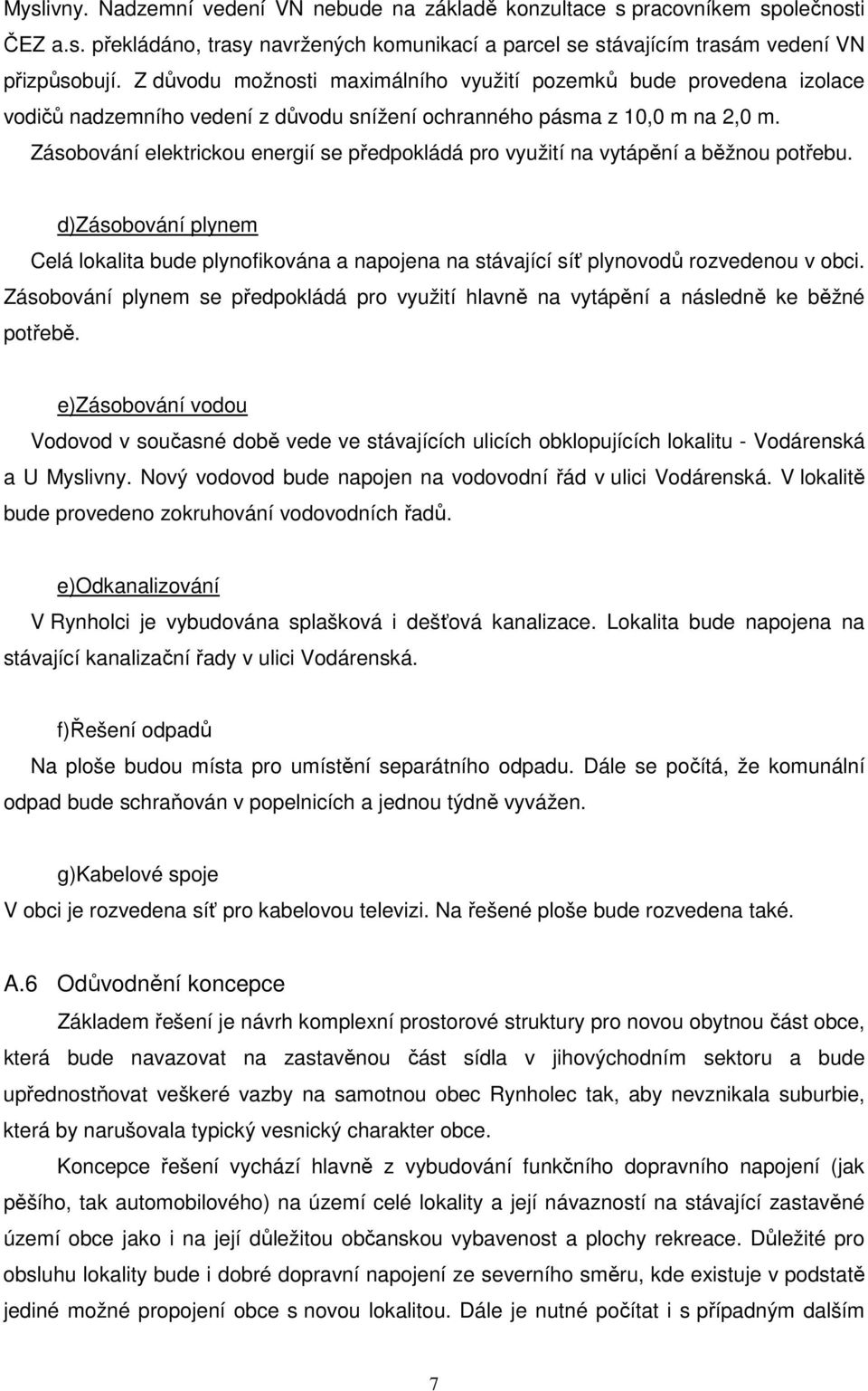 Zásobování elektrickou energií se předpokládá pro využití na vytápění a běžnou potřebu. d)zásobování plynem Celá lokalita bude plynofikována a napojena na stávající síť plynovodů rozvedenou v obci.