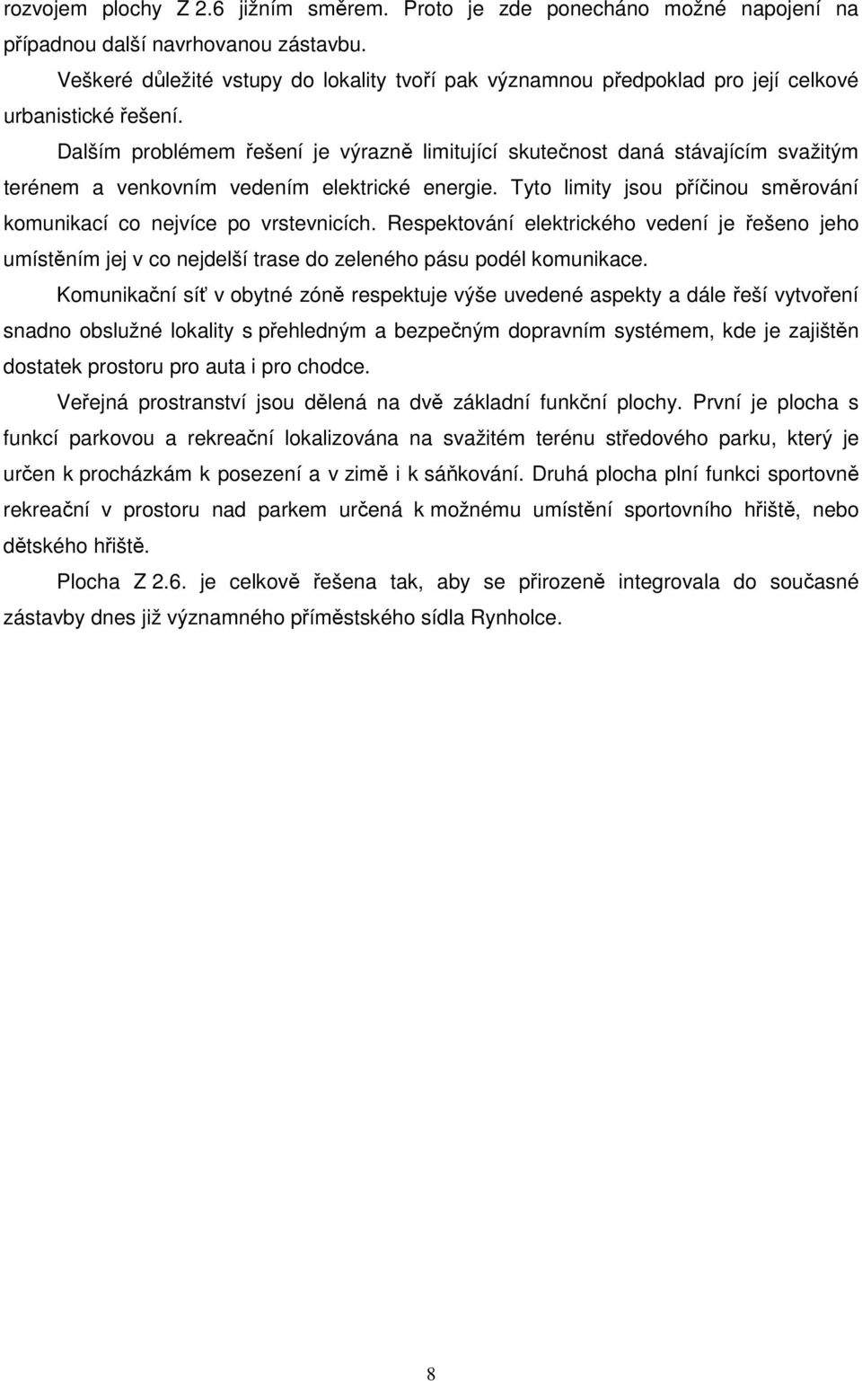 Dalším problémem řešení je výrazně limitující skutečnost daná stávajícím svažitým terénem a venkovním vedením elektrické energie.