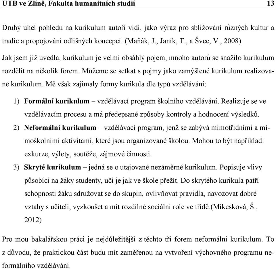 Můţeme se setkat s pojmy jako zamýšlené kurikulum realizované kurikulum. Mě však zajímaly formy kurikula dle typů vzdělávání: 1) Formální kurikulum vzdělávací program školního vzdělávání.