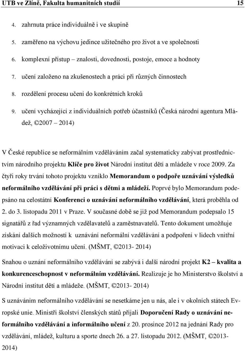 učení vycházející z individuálních potřeb účastníků (Česká národní agentura Mládeţ, 2007 2014) V České republice se neformálním vzděláváním začal systematicky zabývat prostřednictvím národního