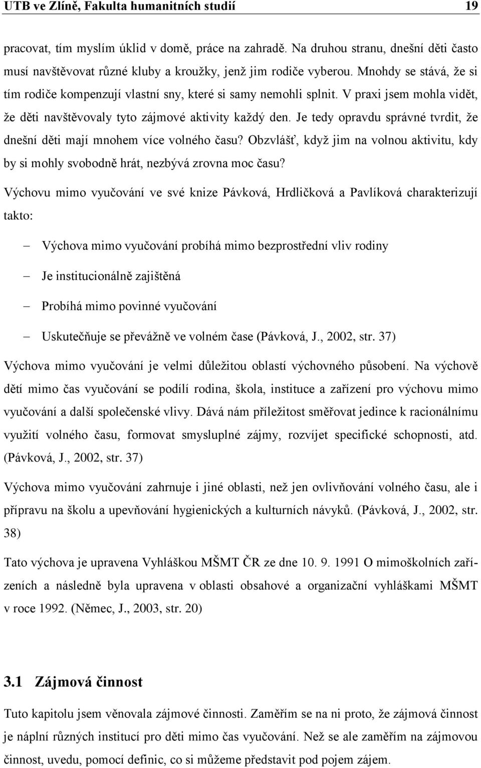 Je tedy opravdu správné tvrdit, ţe dnešní děti mají mnohem více volného času? Obzvlášť, kdyţ jim na volnou aktivitu, kdy by si mohly svobodně hrát, nezbývá zrovna moc času?