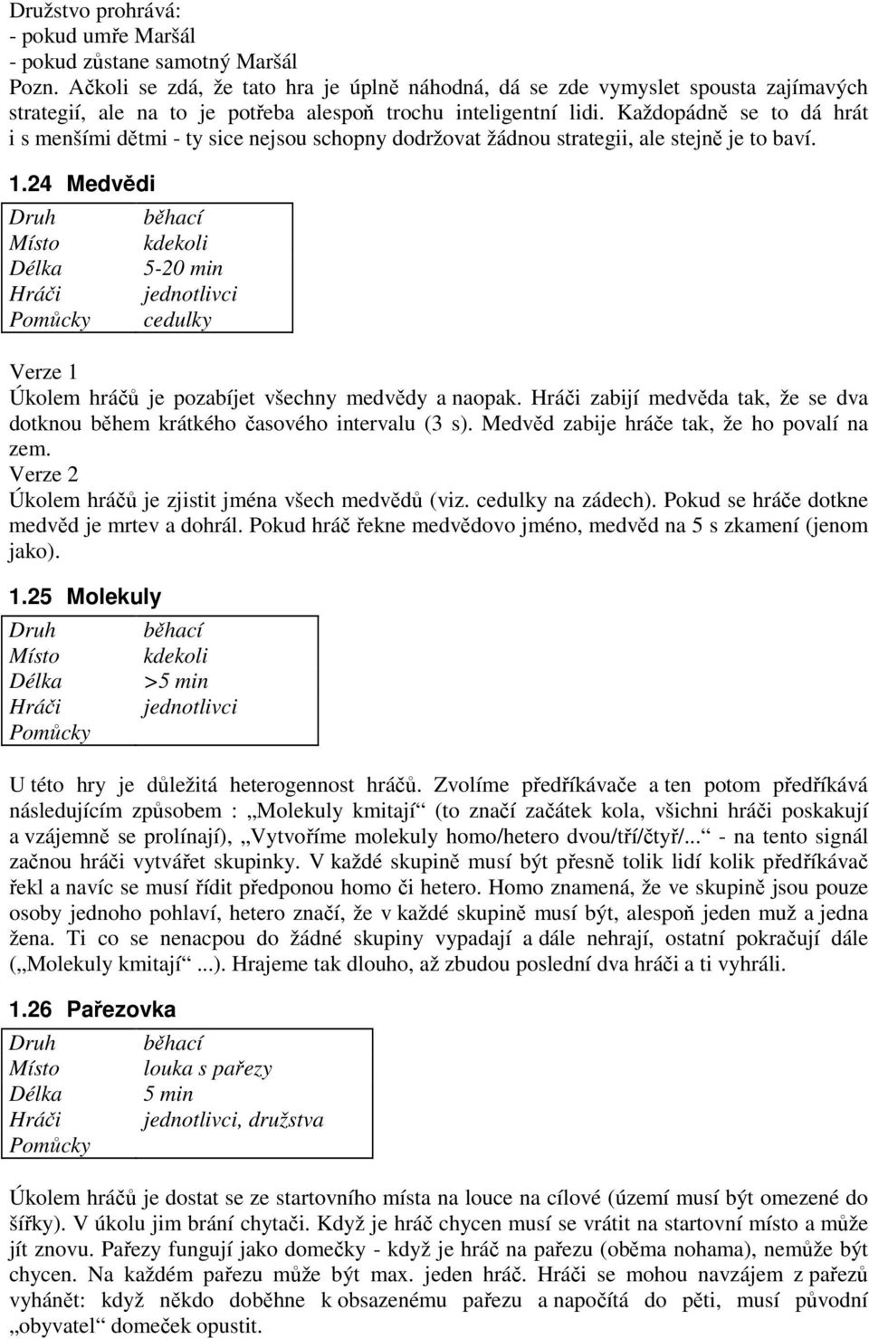 Každopádně se to dá hrát i s menšími dětmi - ty sice nejsou schopny dodržovat žádnou strategii, ale stejně je to baví. 1.