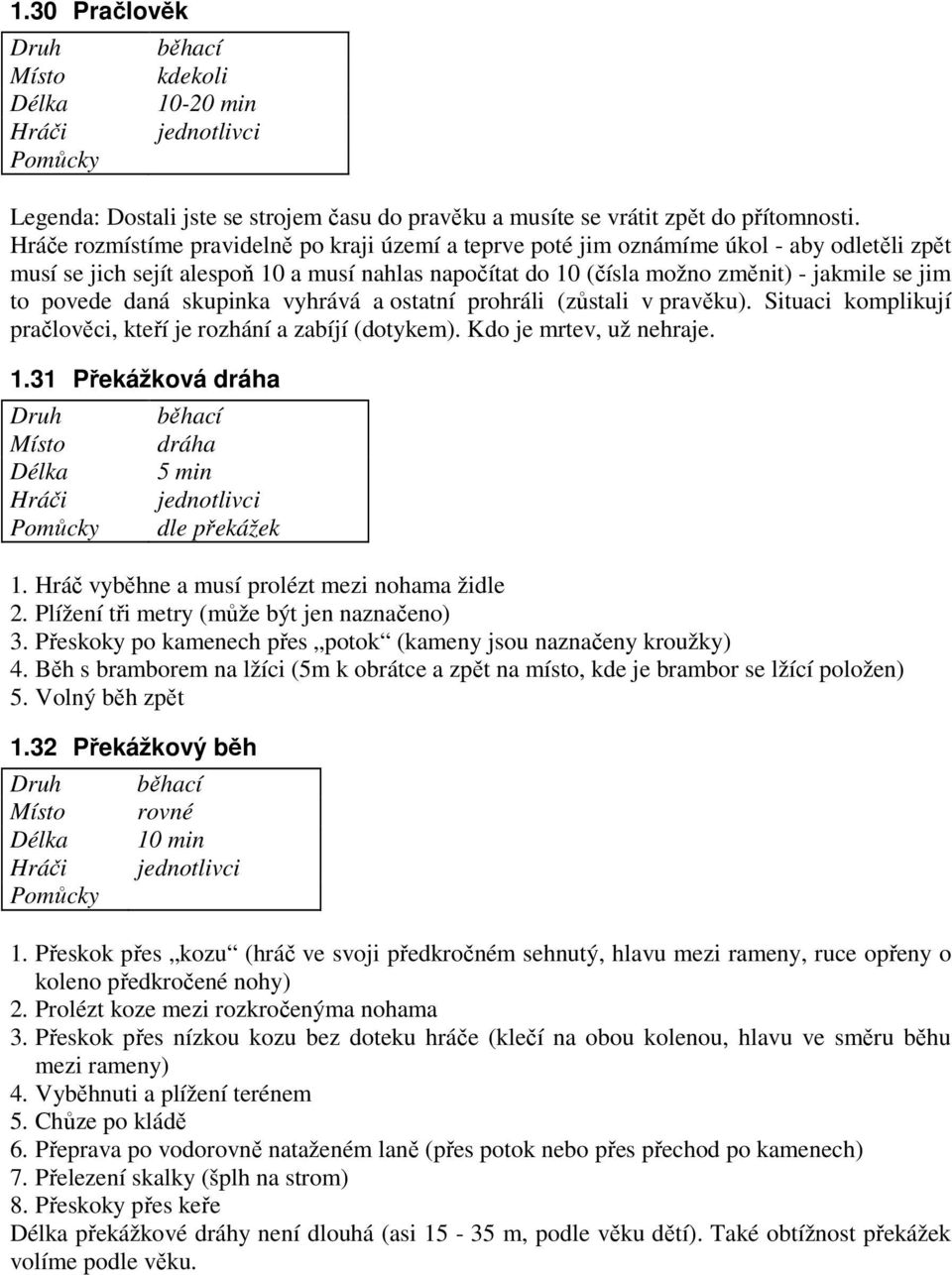 povede daná skupinka vyhrává a ostatní prohráli (zůstali v pravěku). Situaci komplikují pračlověci, kteří je rozhání a zabíjí (dotykem). Kdo je mrtev, už nehraje. 1.