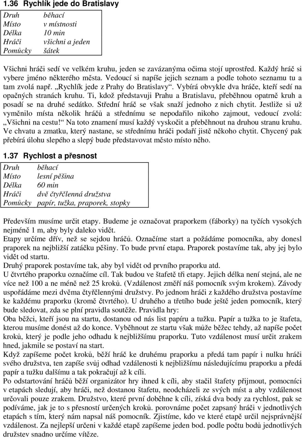 Ti, kdož představuji Prahu a Bratislavu, přeběhnou opatrně kruh a posadí se na druhé sedátko. Střední hráč se však snaží jednoho z nich chytit.