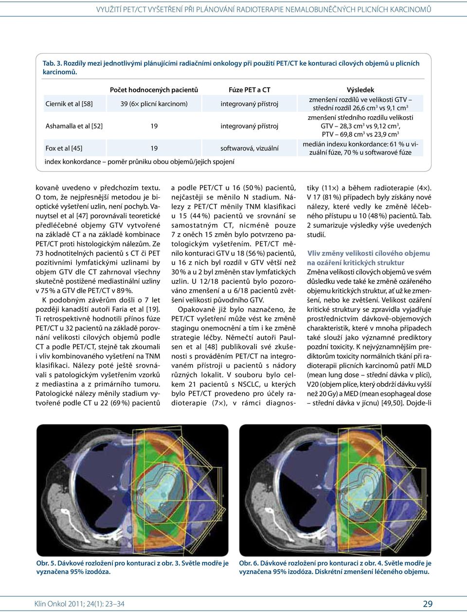 [52] 19 integrovaný přístroj Fox et al [45] 19 softwarová, vizuální index konkordance poměr průniku obou objemů/jejich spojení zmenšení středního rozdílu velikosti GTV 28,3 cm 3 vs 9,12 cm 3, PTV