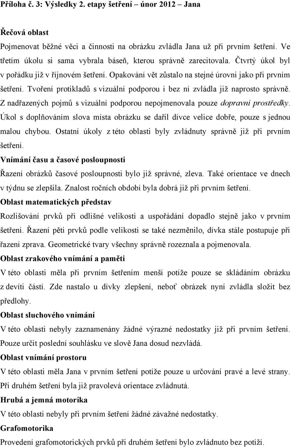 Tvoření protikladů s vizuální podporou i bez ní zvládla již naprosto správně. Z nadřazených pojmů s vizuální podporou nepojmenovala pouze dopravní prostředky.