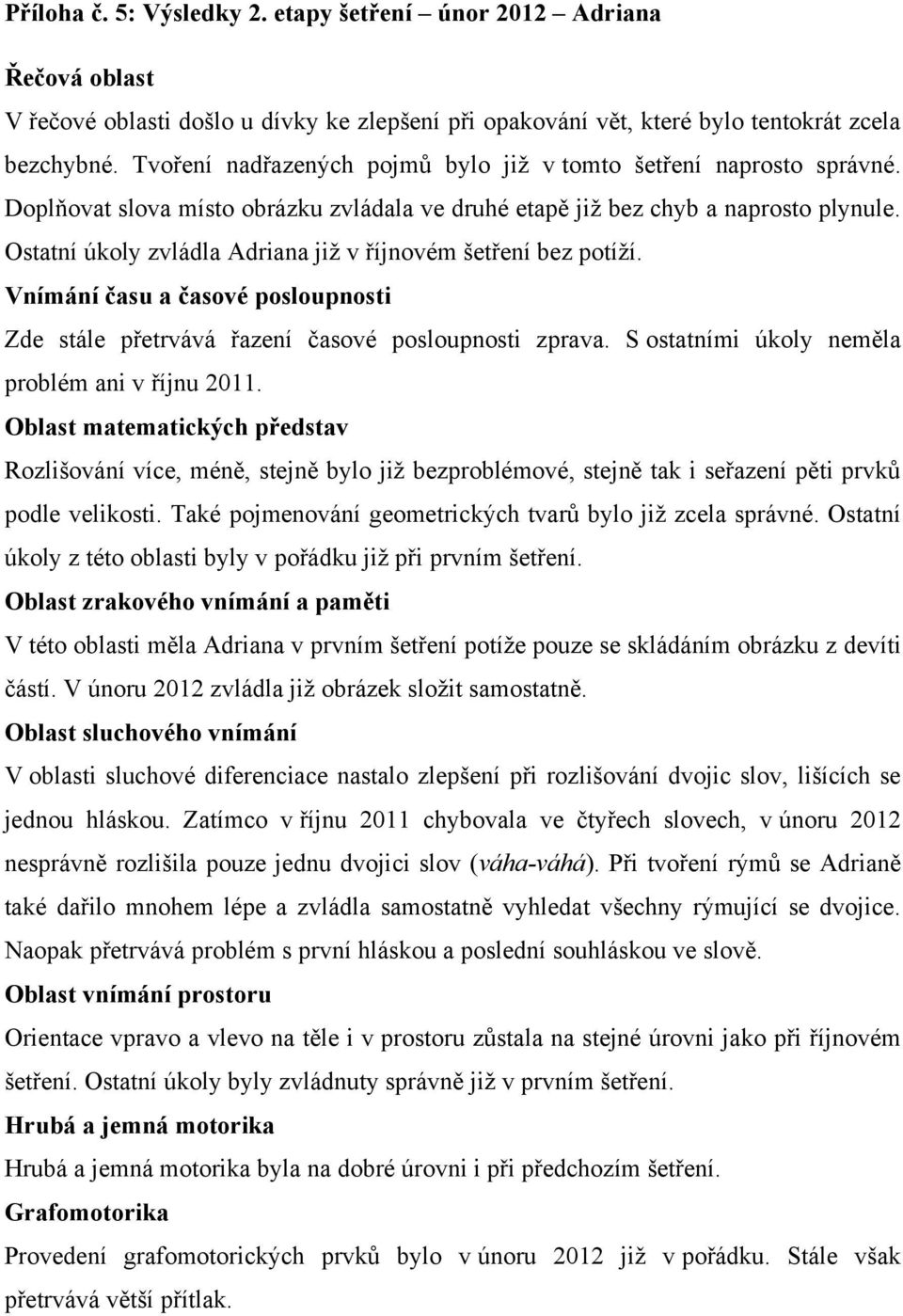 Ostatní úkoly zvládla Adriana již v říjnovém šetření bez potíží. Vnímání času a časové posloupnosti Zde stále přetrvává řazení časové posloupnosti zprava.