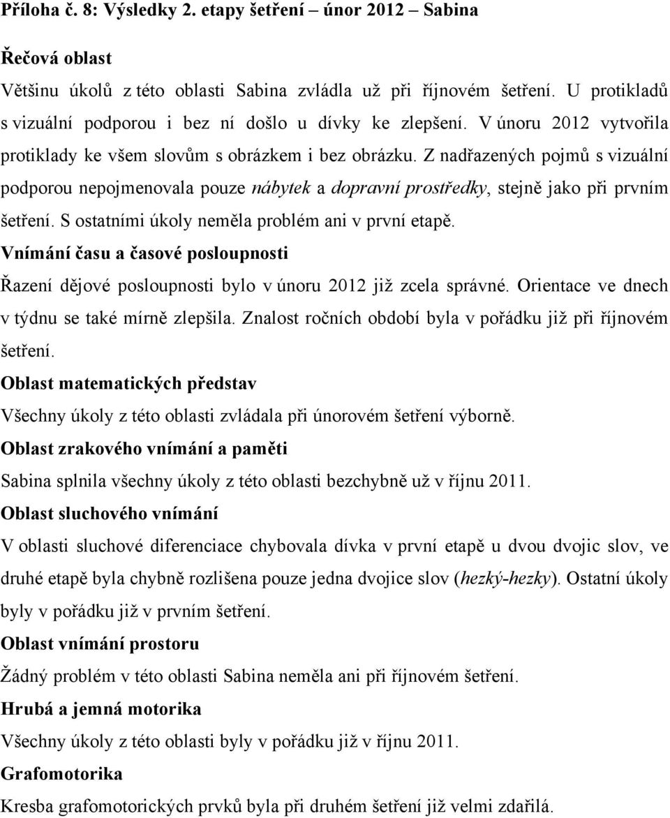 Z nadřazených pojmů s vizuální podporou nepojmenovala pouze nábytek a dopravní prostředky, stejně jako při prvním šetření. S ostatními úkoly neměla problém ani v první etapě.