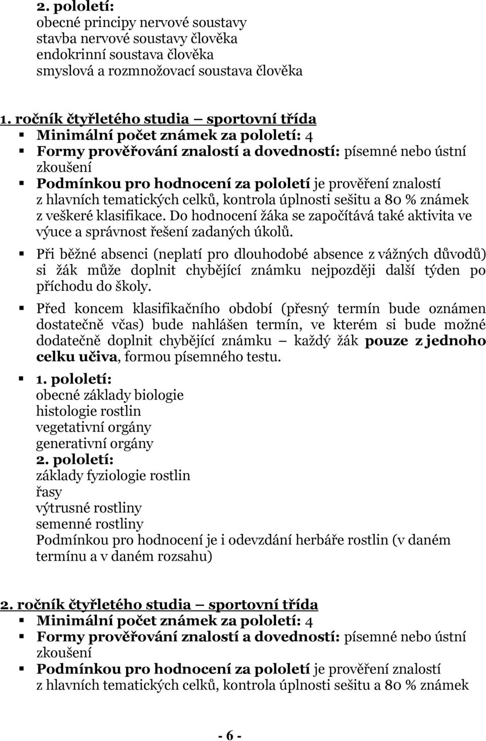 znalostí z hlavních tematických celků, kontrola úplnosti sešitu a 80 % známek z veškeré klasifikace. Do hodnocení žáka se započítává také aktivita ve výuce a správnost řešení zadaných úkolů.