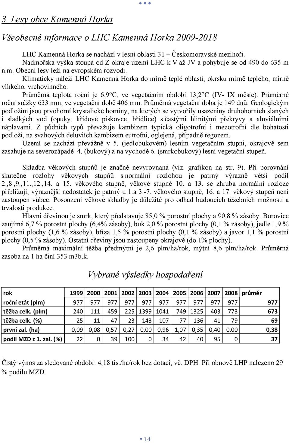 Klimaticky náleží LHC Kamenná Horka do mírně teplé oblasti, okrsku mírně teplého, mírně vlhkého, vrchovinného. Průměrná teplota roční je 6,9 C, ve vegetačním období 13,2 C (IV- IX měsíc).