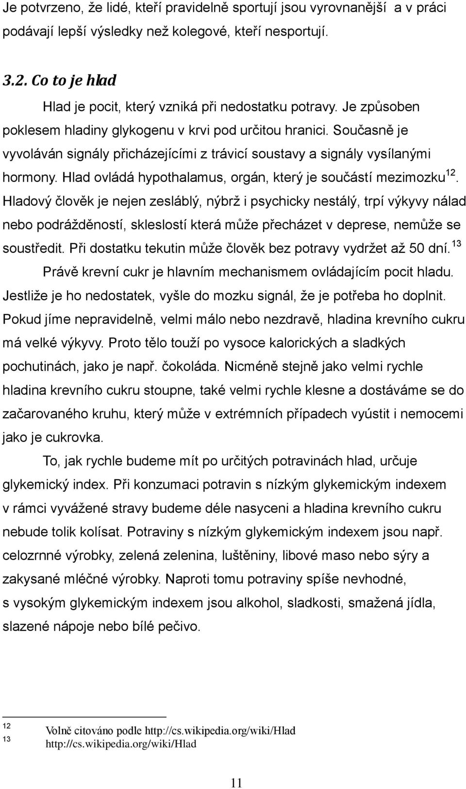 Současně je vyvoláván signály přicházejícími z trávicí soustavy a signály vysílanými hormony. Hlad ovládá hypothalamus, orgán, který je součástí mezimozku 12.