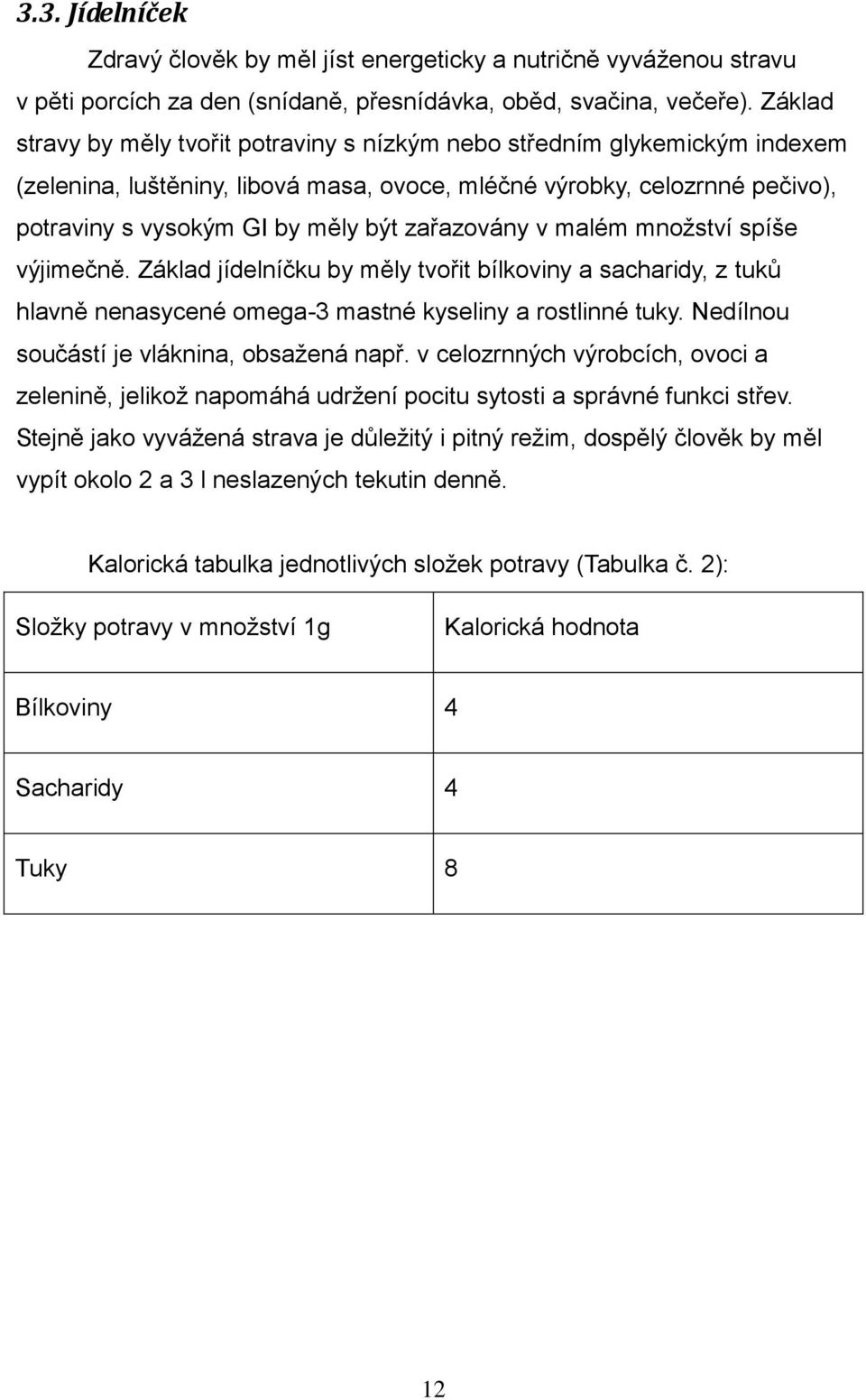 zařazovány v malém množství spíše výjimečně. Základ jídelníčku by měly tvořit bílkoviny a sacharidy, z tuků hlavně nenasycené omega-3 mastné kyseliny a rostlinné tuky.