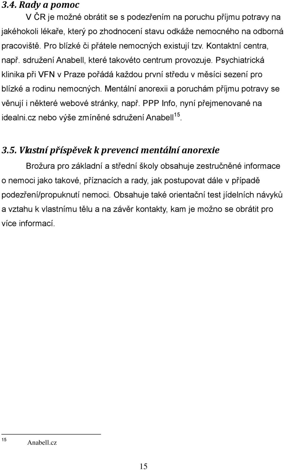 Psychiatrická klinika při VFN v Praze pořádá každou první středu v měsíci sezení pro blízké a rodinu nemocných. Mentální anorexii a poruchám příjmu potravy se věnují i některé webové stránky, např.