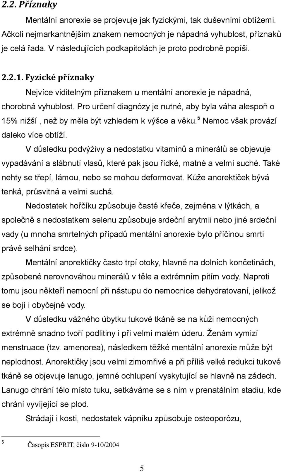 Pro určení diagnózy je nutné, aby byla váha alespoň o 15% nižší, než by měla být vzhledem k výšce a věku. 5 Nemoc však provází daleko více obtíží.