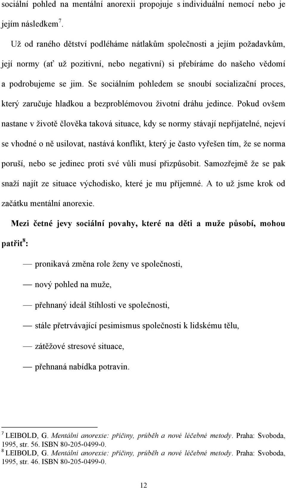 Se sociálním pohledem se snoubí socializační proces, který zaručuje hladkou a bezproblémovou ţivotní dráhu jedince.