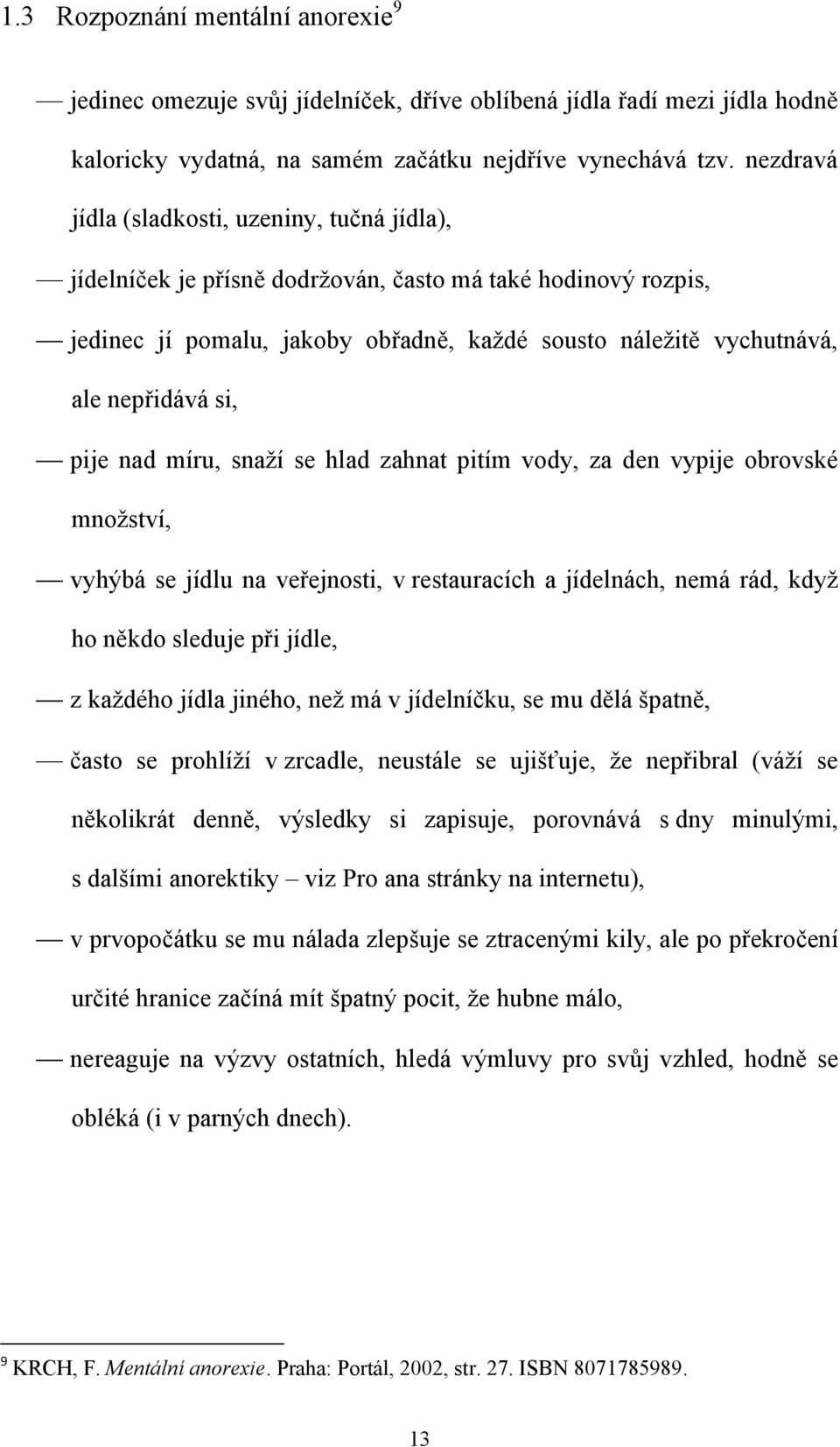 pije nad míru, snaţí se hlad zahnat pitím vody, za den vypije obrovské mnoţství, vyhýbá se jídlu na veřejnosti, v restauracích a jídelnách, nemá rád, kdyţ ho někdo sleduje při jídle, z kaţdého jídla