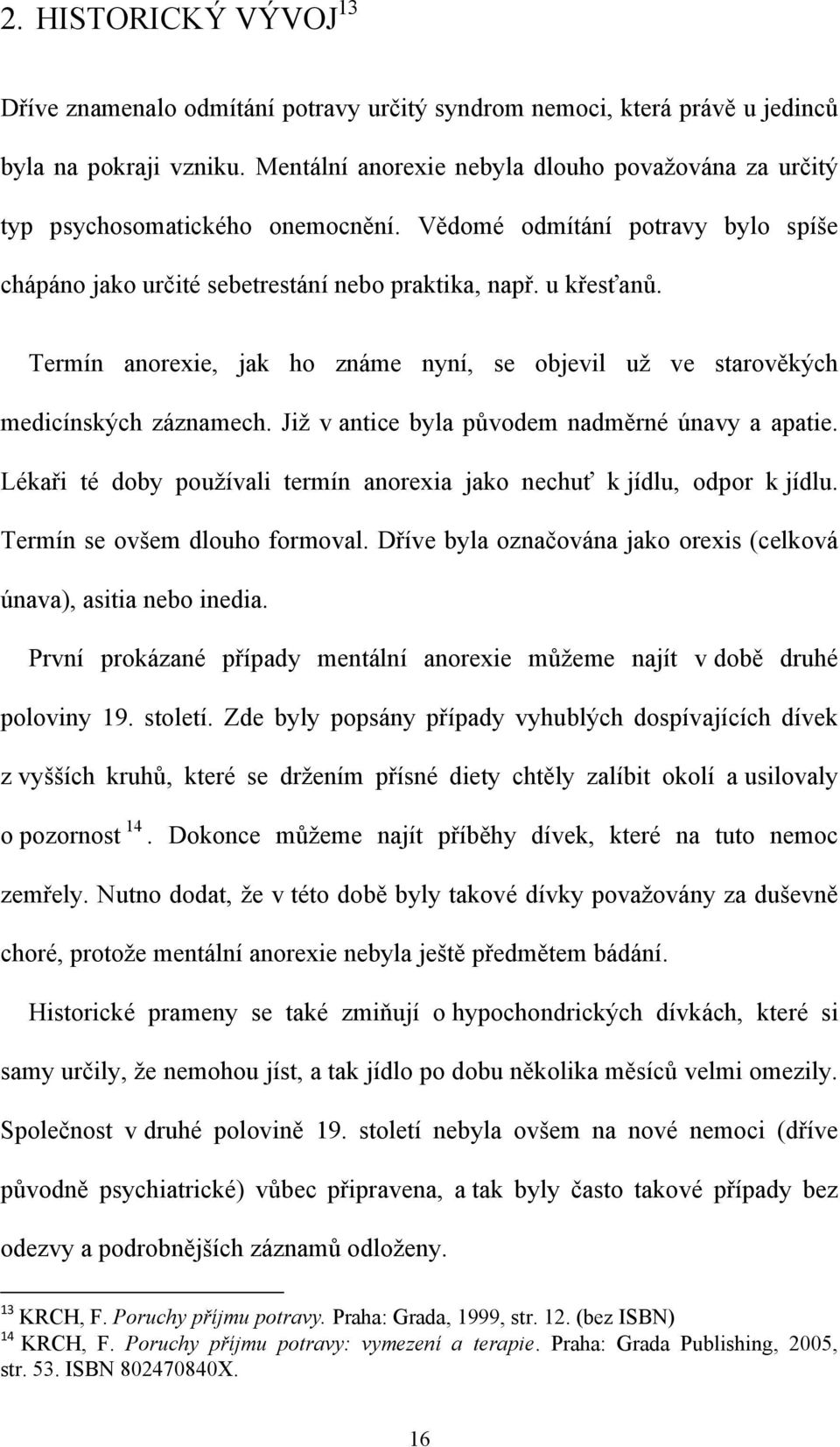 Termín anorexie, jak ho známe nyní, se objevil uţ ve starověkých medicínských záznamech. Jiţ v antice byla původem nadměrné únavy a apatie.