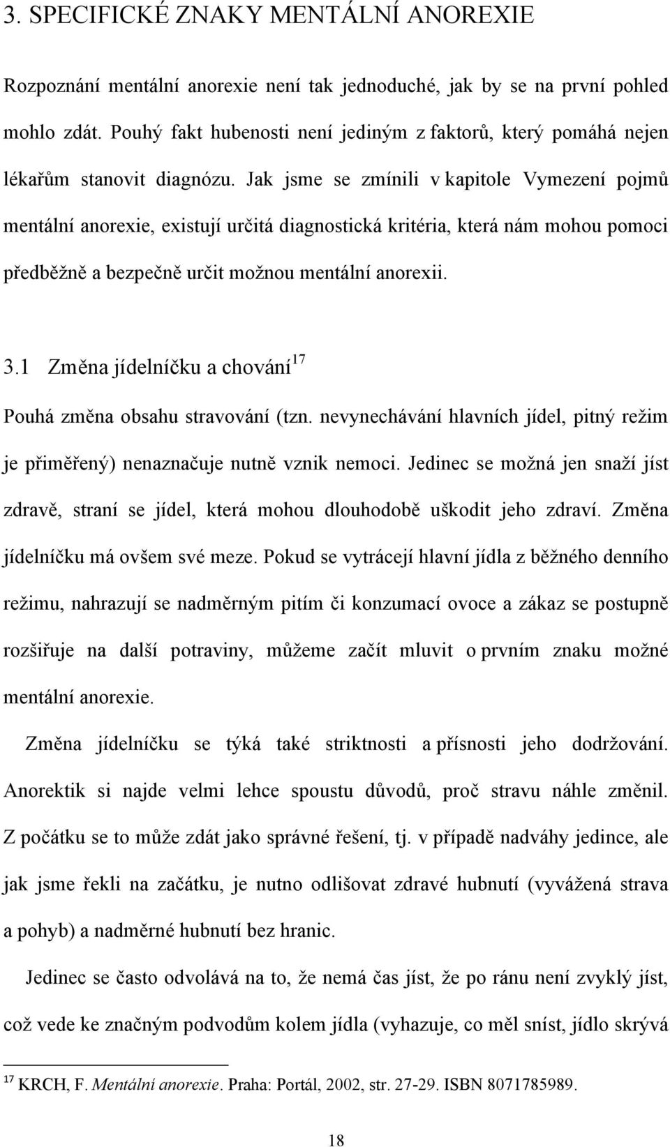 Jak jsme se zmínili v kapitole Vymezení pojmů mentální anorexie, existují určitá diagnostická kritéria, která nám mohou pomoci předběţně a bezpečně určit moţnou mentální anorexii. 3.