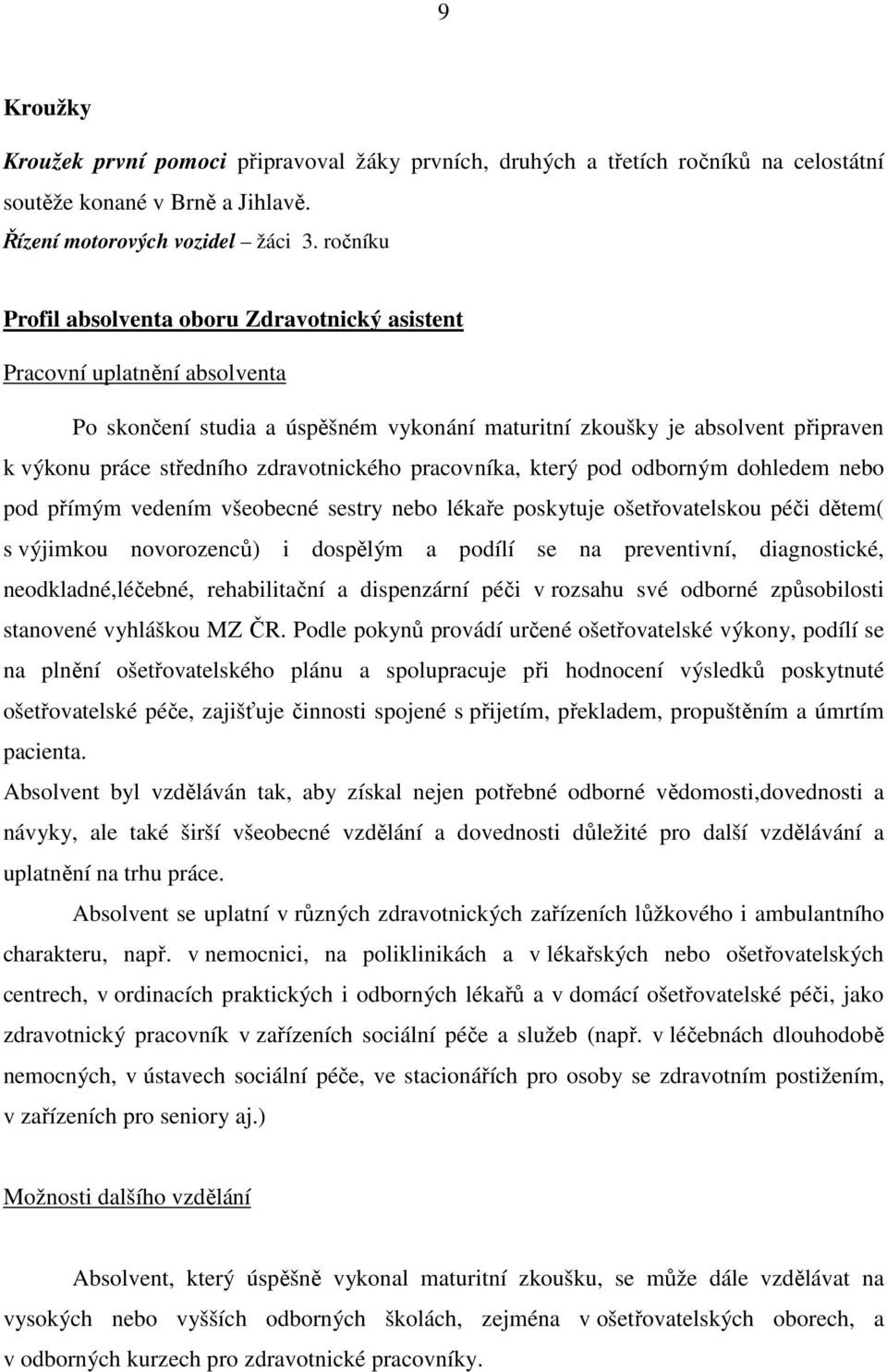 zdravotnického pracovníka, který pod odborným dohledem nebo pod přímým vedením všeobecné sestry nebo lékaře poskytuje ošetřovatelskou péči dětem( s výjimkou novorozenců) i dospělým a podílí se na